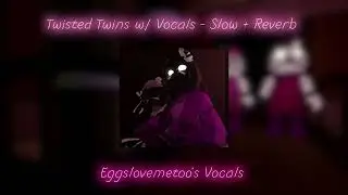 Twisted Twins w/ Vocals - Slow + Reverb Eggslovemetoo's Vocals