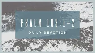 Psalm 103:1-2 devotion - now with better audio
