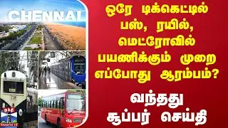 Chennai | ஒரே டிக்கெட்டில் பஸ், ரயில், மெட்ரோவில் பயணிக்கும் முறை எப்போது ஆரம்பம்? - சூப்பர் செய்தி
