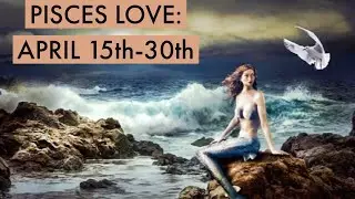 PISCES LOVE:  APRIL 15th-30th  &ldquo;UNIVERSE IS BRINGING A SOULMATE, AND THE PAST DOESN&rsquo;T LIKE IT.