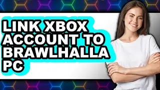 How to Link Xbox Account to Brawlhalla Pc - Easy Guide