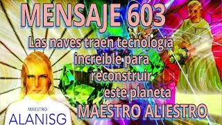 MENSAJE 603✅ LAS NAVES TRAEN TECNOLOGIA INCREIBLE PARA RECONSTRUIR ESTE PLANETA 👀👀👀 MAESTRO ALIESTRO