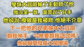 （完結爽文）學妹大冒險輸了主動吻了他。我冷笑一聲，當眾說了分手，他卻說：換做是我被吻，他絕不介意。下一把他的兄弟抽中大冒險，朝我伸手：今晚要跟我試試嗎？他卻瞬間發瘋大鬧現場#情感生活#老年人#幸福生活