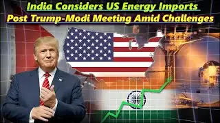 India Considers US Energy Imports Post Trump-Modi Meeting Amid Challenges