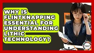 Why Is Flintknapping Essential For Understanding Lithic Technology? - Anthropology Insights