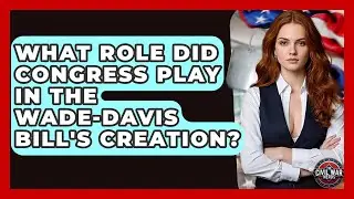 What Role Did Congress Play In The Wade-Davis Bill's Creation? - The Civil War Nerds