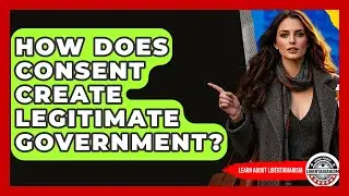 How Does Consent Create Legitimate Government? - Learn About Libertarianism