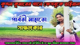 কুন্দন কুমারের গানে ফেসবুক ভাইরাল।। পার্বতী মাহাতো সাক্ষাৎকার।। Parbati Mahato Interview ।।ও