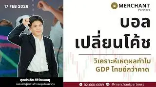 บอลเปลี่ยนโค้ช / 17 ก.พ.69 / วิเคราะห์เหตุผลทำไม GDP ไทยดีกว่าคาด