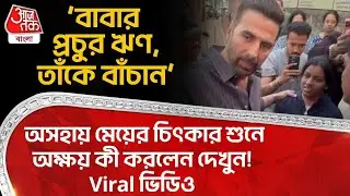 ‘বাবার প্রচুর ঋণ,তাঁকে বাঁচান’,অসহায় মেয়ের চিৎকার শুনে Akshay Kumar কী করলেন দেখুন! Viral Video | VN