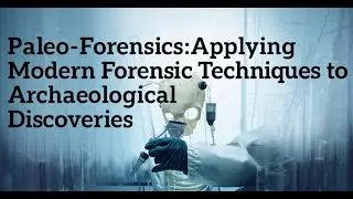 Paleo-Forensics: Applying Modern Forensic Techniques to Archaeological Discoveries