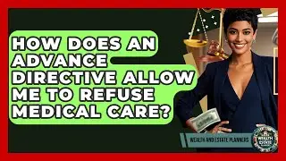 How Does An Advance Directive Allow Me To Refuse Medical Care? - Wealth and Estate Planners