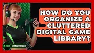 How Do You Organize A Cluttered Digital Game Library? - Green Button Gaming