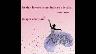 &Icirc;n ziua &icirc;n care m-am iubit cu adevărat | Lecții despre maturitate și acceptare - Charlie Chaplin