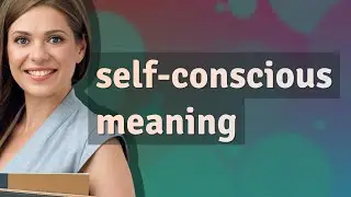 Self-conscious | meaning of Self-conscious