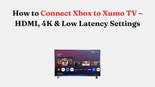 How to Connect Xbox to Xumo TV &ndash; HDMI, 4K & Low Latency Settings