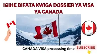 KWIMUKIRA CANADA: IGIHE KUBONA IGISUBIZO CYA VISA YA CANADA BITWARA/CANADA VISA PROCESSING TIME