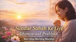 Sundar Subah Ke Liye Dhanyavaad Prabhuji 🌅 | Non-Stop Morning Worship & Prayer