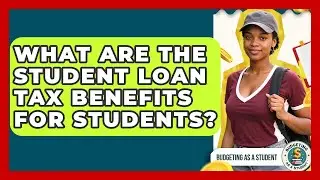 What Are The Student Loan Tax Benefits For Students? - Budgeting as a Student