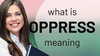Oppress &bull; what is OPPRESS meaning