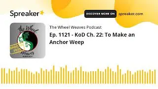 Ep. 1121 - KoD Ch. 22: To Make an Anchor Weep