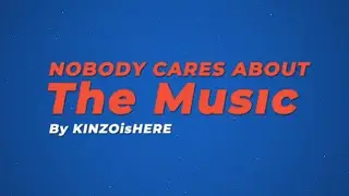 Nobody cares about the music - KINZOisHERE