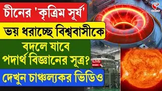 China I Technology I চীনের 'কৃত্রিম সূর্য' ভ/য় ধরাচ্ছে বিশ্ববাসীকে,বদলে যাবে পদার্থ বিজ্ঞানের সূত্র?