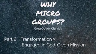 WHY MICRO GROUPS? Transformation 3: Engaged In God-Given Mission - Greg Ogden