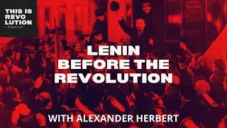 Lenin Before the Revolution ft Alexander Herbert