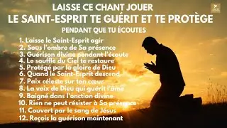 ''LAISSE CE CHANT JOUER… Le Saint-Esprit te guérit et te protège pendant que tu écoutes''