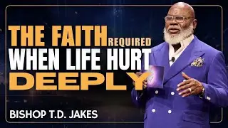 THE FAITH REQUIRED WHEN LIFE HURTS DEEPLY | TD JAKES | MOTIVATIONAL SPEECH