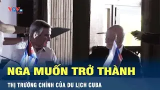 Nga muốn trở th&agrave;nh thị trường ch&iacute;nh của du lịch Cuba | VOV