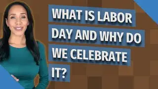 What is Labor Day and why do we celebrate it?