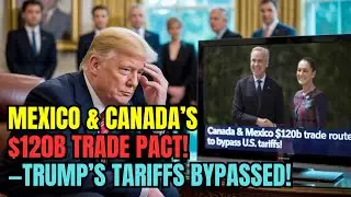Mexico & Canada Forge $120B Trade Corridor &mdash; U.S. Left Behind as Tariffs Collapse! Trump's Trade War