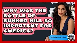 Why Was The Battle Of Bunker Hill So Important For America? - Everything About Boston