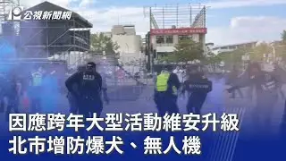 因應跨年大型活動維安升級 北市增防爆犬、無人機｜20251229 公視晚間新聞