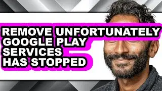 How to Remove Unfortunately Google Play Services Has Stopped - Full Guide