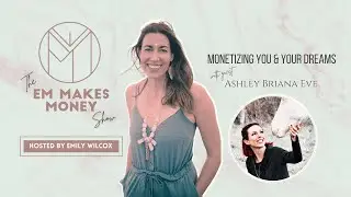Monetizing YOU & Your Dreams with Emily Wilcox and Guest Ashley Briana Eve