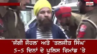 'Jagtar Singh Johal ' ਅਤੇ 'Taljit Singh' 5-5 ਦਿਨਾਂ ਦੇ Police Remand 'ਤੇ