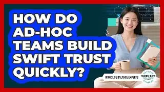 How Do Ad-hoc Teams Build Swift Trust Quickly? - Work Life Balance Experts