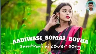 AADIWASI_SOMAJ_BOYHA/santhali ai cover song 