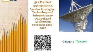 5G Market Assessment: Vendor Strategies, Technology and Infrastructure Outlook Forecast 2016 - 2025