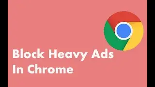 No More Lag on Chrome| How to block &lsquo;heavy&rsquo; ads in the latest version of Chrome