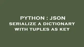 PYTHON : JSON serialize a dictionary with tuples as key