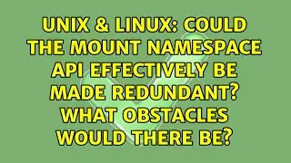 Could the mount namespace API effectively be made redundant? What obstacles would there be?