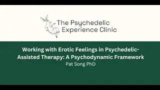 Working with Erotic Feelings in Psychedelic-Assisted Therapy: A Psychodynamic Framework Pat Song PhD