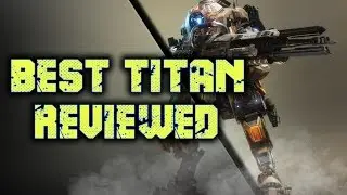 Titanfall 2: Best Titan Reviewed!