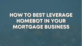 How to Best Leverage Homebot in Your Mortgage Business