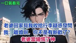 老婆回家見我收拾行李疑惑發問，我：離婚啊，你不是有新歡了？老婆當場慌了神#故事 #小說 #爽文