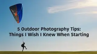 5 Outdoor Photography Tips- Things I Wish I Knew When Starting